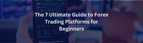 The 7 Ultimate Guide to Forex Trading Platforms for Beginners